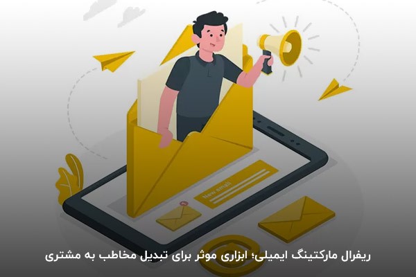 ریفرال مارکتینگ ایمیلی؛ ابزاری موثر برای تبدیل مخاطب به مشتری