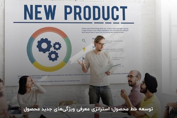 توسعه خط محصول؛ استراتژی معرفی ویژگیهای جدید محصول