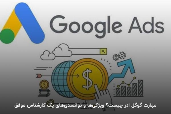 مهارت گوگل ادز چیست؟ ویژگی‌ها و توانمندی‌های یک کارشناس موفق